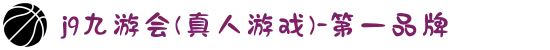 j9九游会(真人游戏)-第一品牌